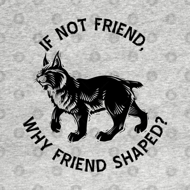 If not friend, why friend shaped? by Geeks With Sundries